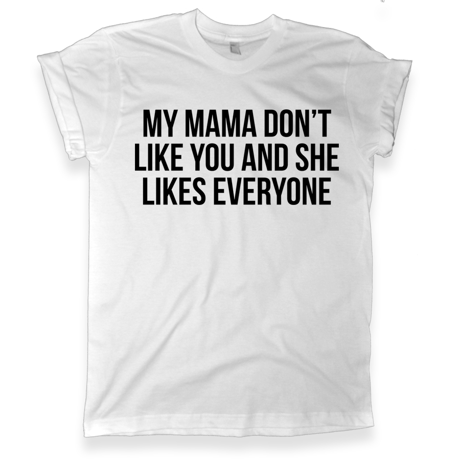 499 my mama dont like you and she likes everyone white graphic tee melonkiss com